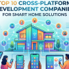 Top 10 Cross-Platform Development Companies for Smart Home Solutions